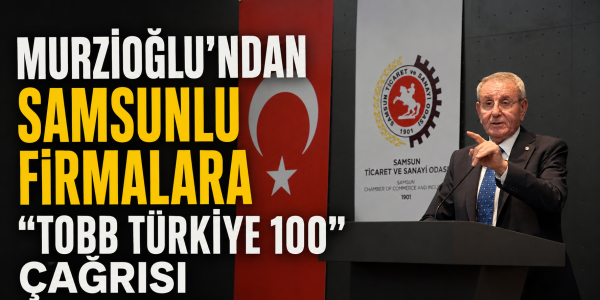 Murzioğlu'ndan Samsunlu Firmalara “TOBB Türkiye 100” Çağrısı